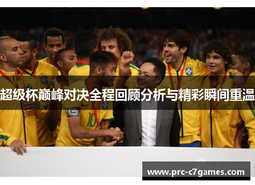 超级杯巅峰对决全程回顾分析与精彩瞬间重温