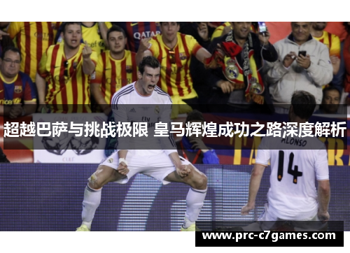 超越巴萨与挑战极限 皇马辉煌成功之路深度解析 超越巴萨与挑战极限 皇马辉煌成功之路深度解析