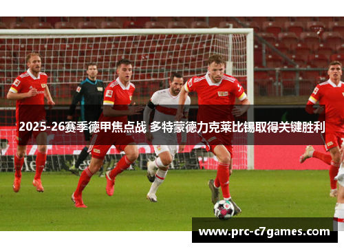 2025-26赛季德甲焦点战 多特蒙德力克莱比锡取得关键胜利 2025-26赛季德甲焦点战 多特蒙德力克莱比锡取得关键胜利
