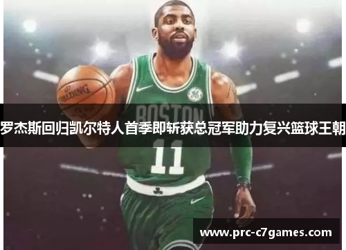 罗杰斯回归凯尔特人首季即斩获总冠军助力复兴篮球王朝 罗杰斯回归凯尔特人首季即斩获总冠军助力复兴篮球王朝