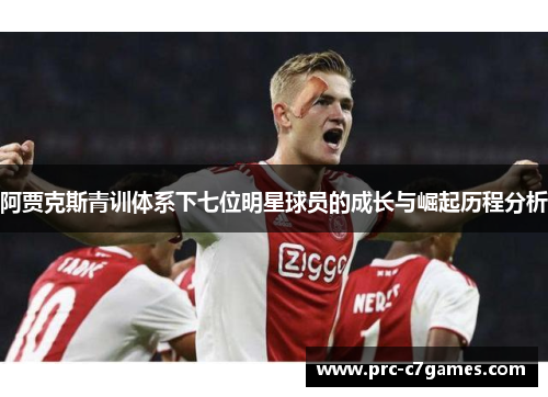 阿贾克斯青训体系下七位明星球员的成长与崛起历程分析