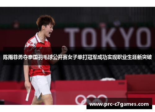 陈雨菲勇夺泰国羽毛球公开赛女子单打冠军成功实现职业生涯新突破