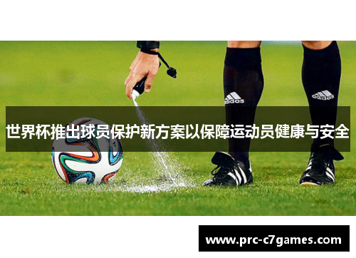 世界杯推出球员保护新方案以保障运动员健康与安全