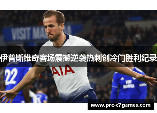 伊普斯维奇客场震撼逆袭热刺创冷门胜利纪录