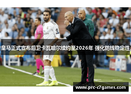 皇马正式宣布后卫卡瓦哈尔续约至2026年 强化防线稳定性