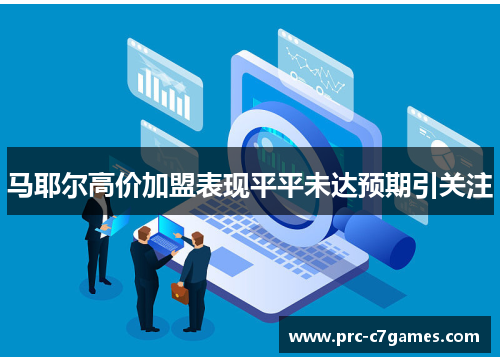 马耶尔高价加盟表现平平未达预期引关注 马耶尔高价加盟表现平平未达预期引关注
